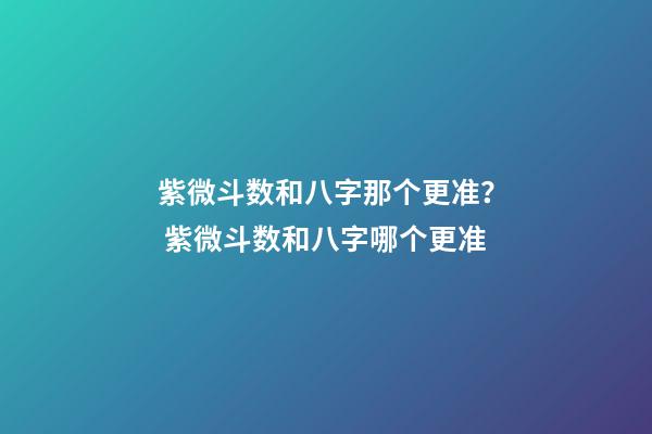 紫微斗数和八字那个更准？ 紫微斗数和八字哪个更准-第1张-观点-玄机派
